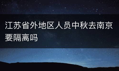 江苏省外地区人员中秋去南京要隔离吗