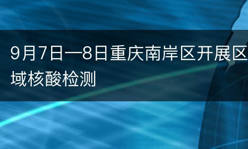 9月7日—8日重庆南岸区开展区域核酸检测