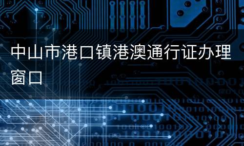 中山市港口镇港澳通行证办理窗口