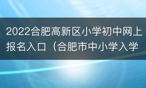 2022合肥高新区小学初中网上报名入口（合肥市中小学入学报名）