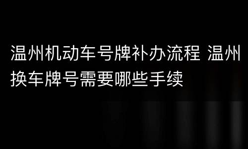 温州机动车号牌补办流程 温州换车牌号需要哪些手续