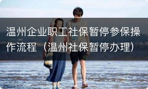 温州企业职工社保暂停参保操作流程（温州社保暂停办理）