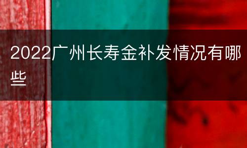 2022广州长寿金补发情况有哪些