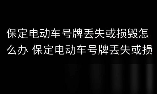 保定电动车号牌丢失或损毁怎么办 保定电动车号牌丢失或损毁怎么办呢