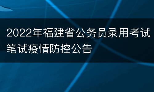 2022年福建省公务员录用考试笔试疫情防控公告