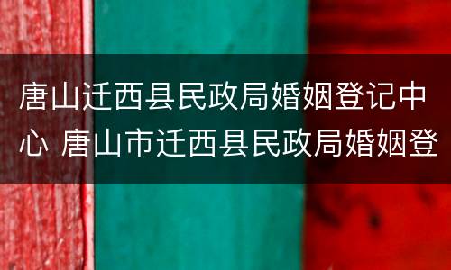 唐山迁西县民政局婚姻登记中心 唐山市迁西县民政局婚姻登记处电话