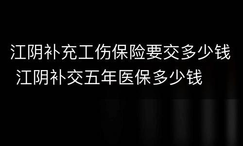 江阴补充工伤保险要交多少钱 江阴补交五年医保多少钱