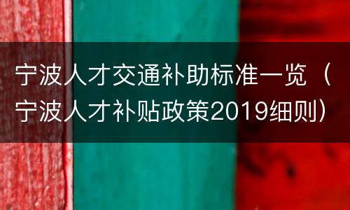 宁波人才交通补助标准一览（宁波人才补贴政策2019细则）
