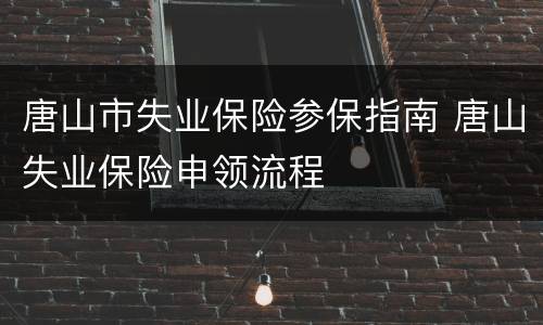 唐山市失业保险参保指南 唐山失业保险申领流程