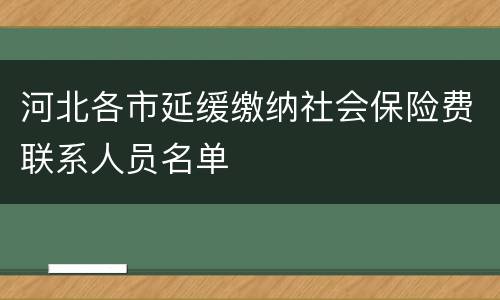 河北各市延缓缴纳社会保险费联系人员名单