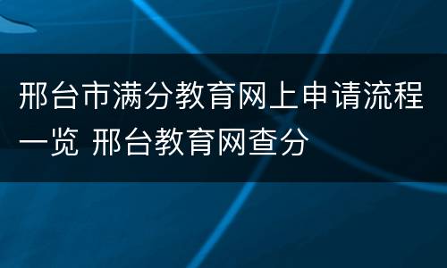 邢台市满分教育网上申请流程一览 邢台教育网查分