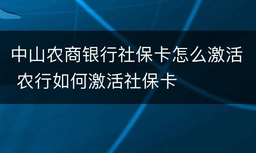 中山农商银行社保卡怎么激活 农行如何激活社保卡