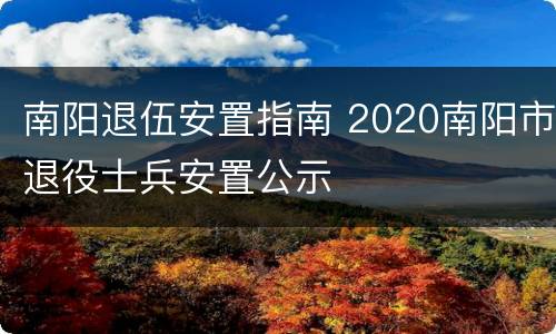 南阳退伍安置指南 2020南阳市退役士兵安置公示