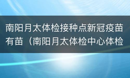 南阳月太体检接种点新冠疫苗有苗（南阳月太体检中心体检流程）
