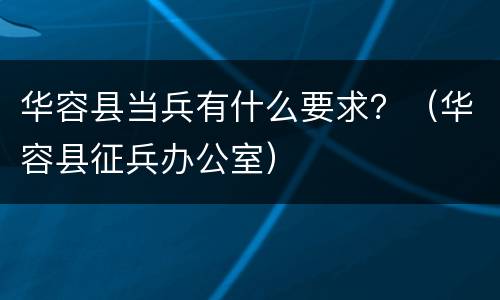华容县当兵有什么要求？（华容县征兵办公室）