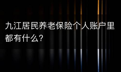 九江居民养老保险个人账户里都有什么?