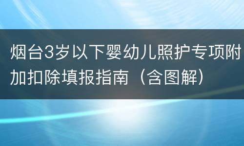 烟台3岁以下婴幼儿照护专项附加扣除填报指南（含图解）