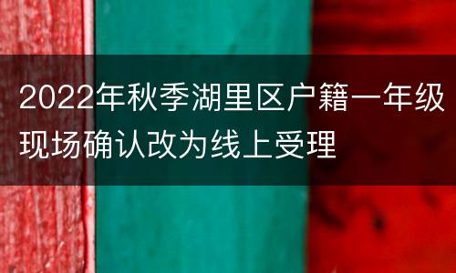 2022年秋季湖里区户籍一年级现场确认改为线上受理