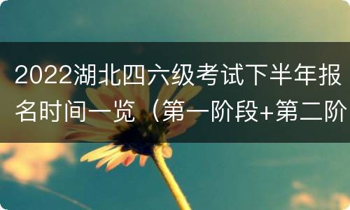 2022湖北四六级考试下半年报名时间一览（第一阶段+第二阶段）