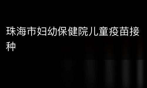 珠海市妇幼保健院儿童疫苗接种