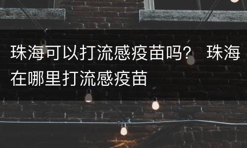 珠海可以打流感疫苗吗？ 珠海在哪里打流感疫苗