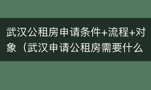 武汉公租房申请条件+流程+对象（武汉申请公租房需要什么条件和资料2020）