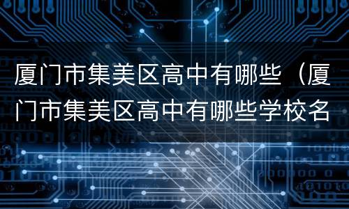 厦门市集美区高中有哪些（厦门市集美区高中有哪些学校名单）