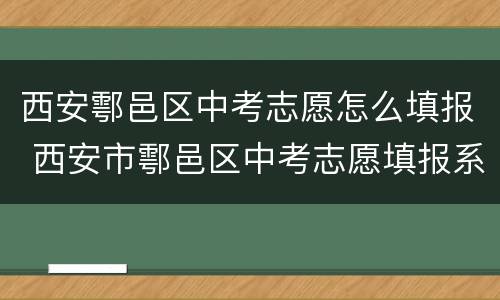 西安鄠邑区中考志愿怎么填报 西安市鄠邑区中考志愿填报系统入口