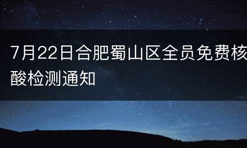 7月22日合肥蜀山区全员免费核酸检测通知