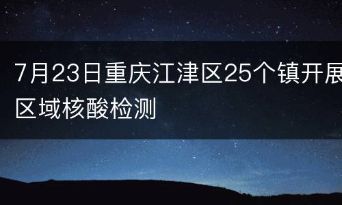 7月23日重庆江津区25个镇开展区域核酸检测