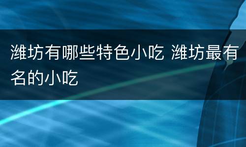 潍坊有哪些特色小吃 潍坊最有名的小吃