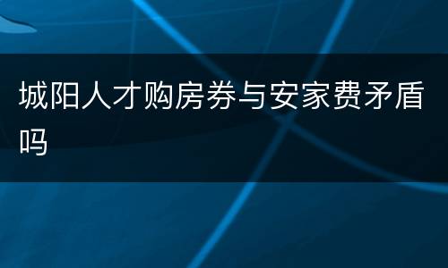 城阳人才购房券与安家费矛盾吗