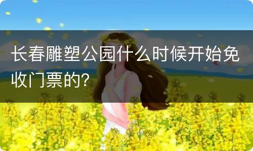 长春雕塑公园什么时候开始免收门票的？