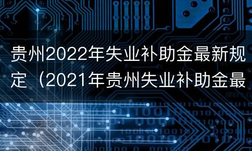 贵州2022年失业补助金最新规定（2021年贵州失业补助金最新规定）