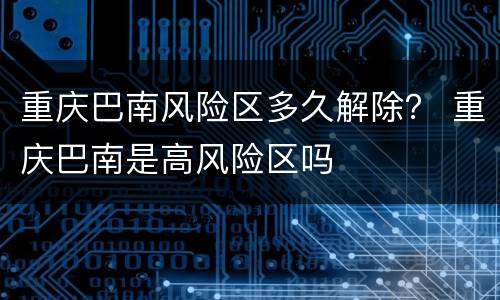 重庆巴南风险区多久解除？ 重庆巴南是高风险区吗