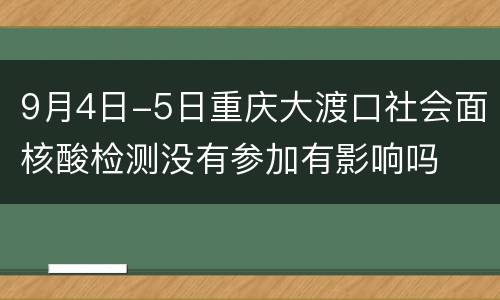 9月4日-5日重庆大渡口社会面核酸检测没有参加有影响吗