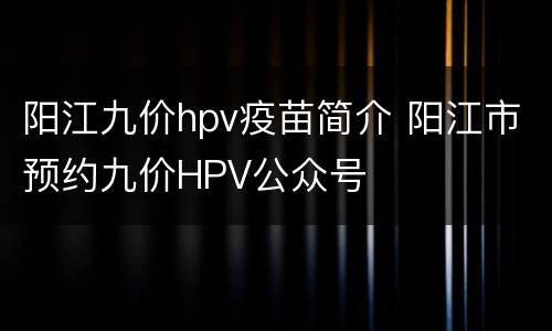 阳江九价hpv疫苗简介 阳江市预约九价HPV公众号