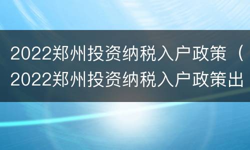 2022郑州投资纳税入户政策（2022郑州投资纳税入户政策出台）