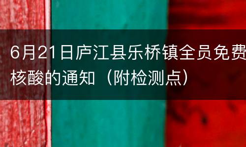 6月21日庐江县乐桥镇全员免费核酸的通知（附检测点）
