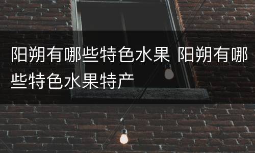 阳朔有哪些特色水果 阳朔有哪些特色水果特产