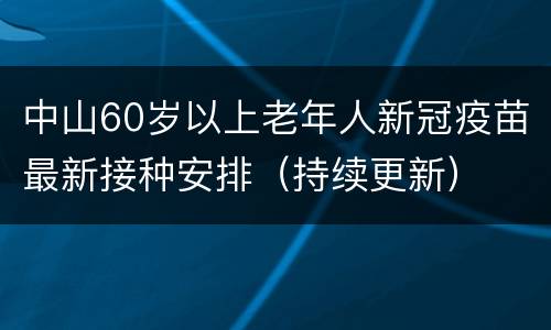 中山60岁以上老年人新冠疫苗最新接种安排（持续更新）