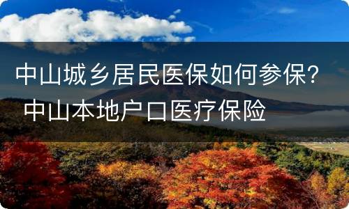中山城乡居民医保如何参保？ 中山本地户口医疗保险