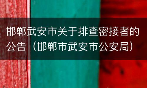 邯郸武安市关于排查密接者的公告（邯郸市武安市公安局）