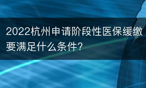 2022杭州申请阶段性医保缓缴要满足什么条件?