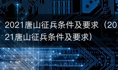 2021唐山征兵条件及要求（2021唐山征兵条件及要求）