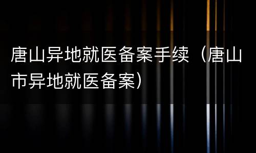 唐山异地就医备案手续（唐山市异地就医备案）