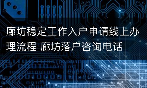 廊坊稳定工作入户申请线上办理流程 廊坊落户咨询电话