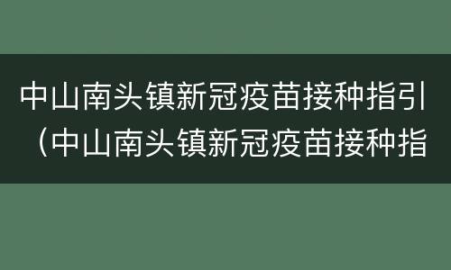 中山南头镇新冠疫苗接种指引（中山南头镇新冠疫苗接种指引查询）