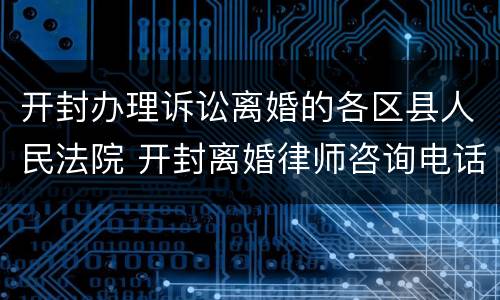 开封办理诉讼离婚的各区县人民法院 开封离婚律师咨询电话