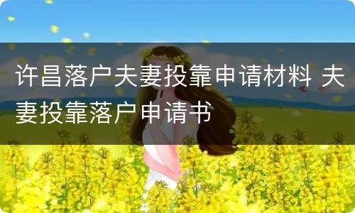 许昌落户夫妻投靠申请材料 夫妻投靠落户申请书